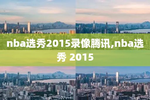nba选秀2015录像腾讯,nba选秀 2015