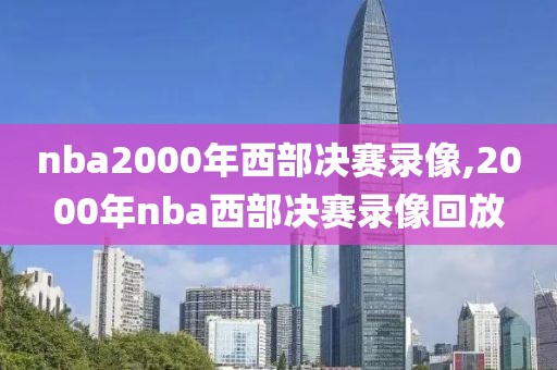 nba2000年西部决赛录像,2000年nba西部决赛录像回放