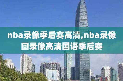 nba录像季后赛高清,nba录像回录像高清国语季后赛