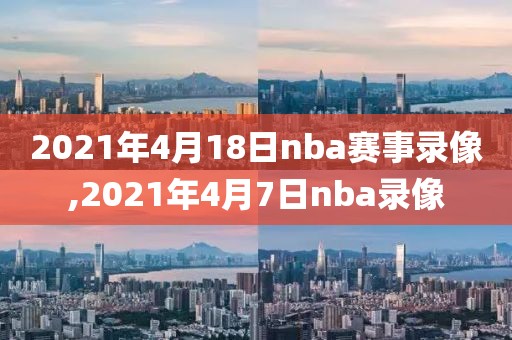 2021年4月18日nba赛事录像,2021年4月7日nba录像