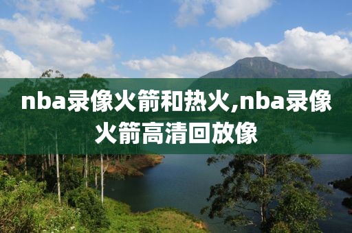 nba录像火箭和热火,nba录像火箭高清回放像