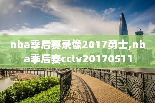 nba季后赛录像2017勇士,nba季后赛cctv20170511