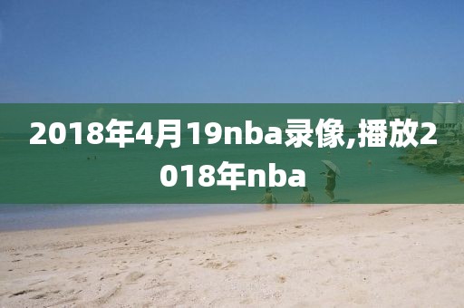 2018年4月19nba录像,播放2018年nba