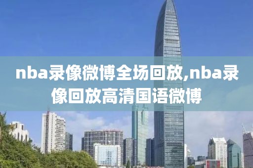 nba录像微博全场回放,nba录像回放高清国语微博