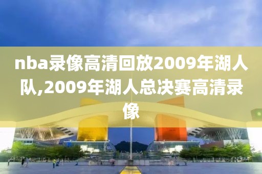nba录像高清回放2009年湖人队,2009年湖人总决赛高清录像
