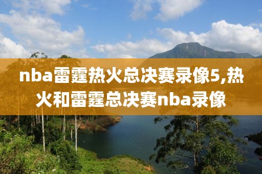 nba雷霆热火总决赛录像5,热火和雷霆总决赛nba录像