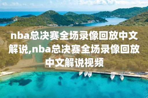 nba总决赛全场录像回放中文解说,nba总决赛全场录像回放中文解说视频