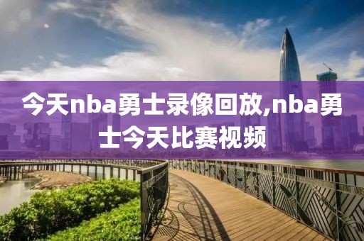 今天nba勇士录像回放,nba勇士今天比赛视频