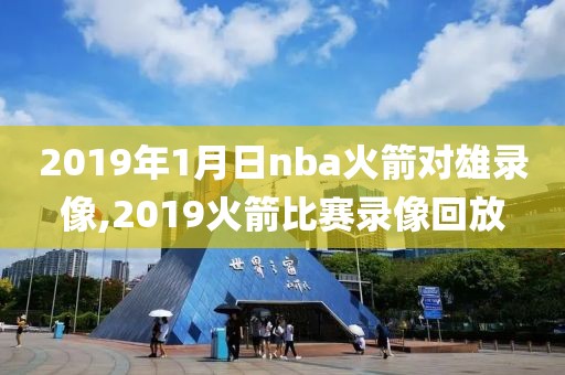 2019年1月日nba火箭对雄录像,2019火箭比赛录像回放