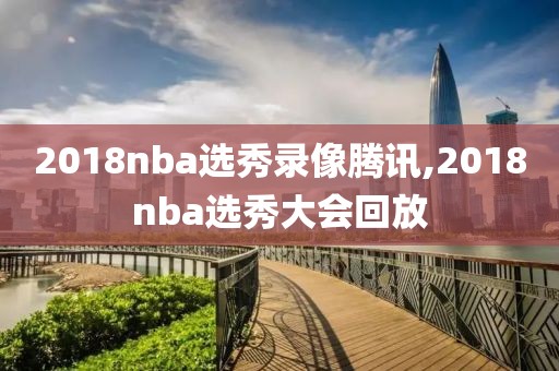 2018nba选秀录像腾讯,2018nba选秀大会回放