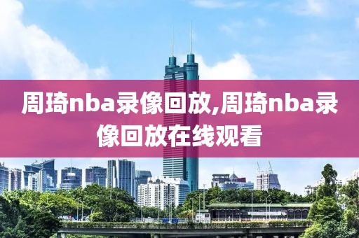 周琦nba录像回放,周琦nba录像回放在线观看