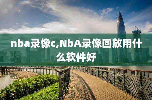 nba录像c,NbA录像回放用什么软件好
