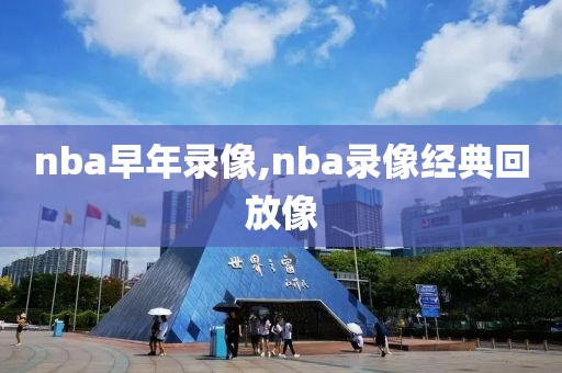 nba早年录像,nba录像经典回放像