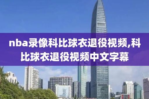 nba录像科比球衣退役视频,科比球衣退役视频中文字幕