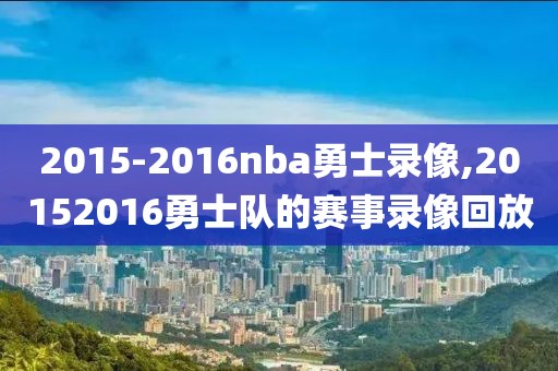 2015-2016nba勇士录像,20152016勇士队的赛事录像回放