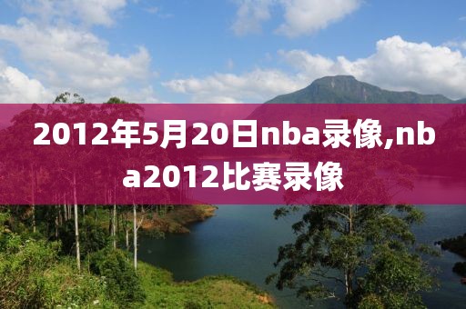 2012年5月20日nba录像,nba2012比赛录像