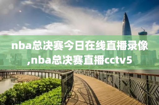 nba总决赛今日在线直播录像,nba总决赛直播cctv5