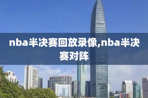 nba半决赛回放录像,nba半决赛对阵