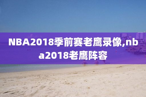 NBA2018季前赛老鹰录像,nba2018老鹰阵容