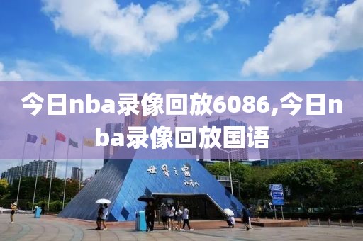 今日nba录像回放6086,今日nba录像回放国语