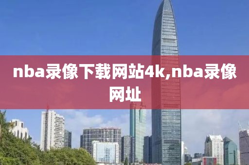 nba录像下载网站4k,nba录像网址