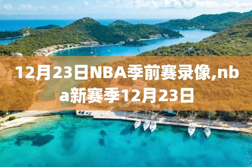 12月23日NBA季前赛录像,nba新赛季12月23日