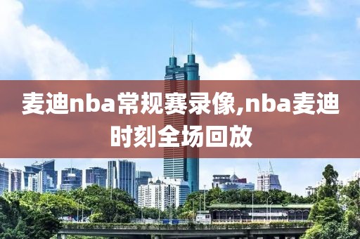 麦迪nba常规赛录像,nba麦迪时刻全场回放