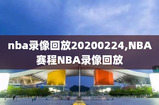 nba录像回放20200224,NBA赛程NBA录像回放