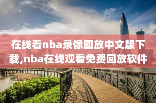 在线看nba录像回放中文版下载,nba在线观看免费回放软件