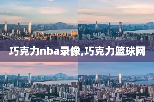 巧克力nba录像,巧克力篮球网