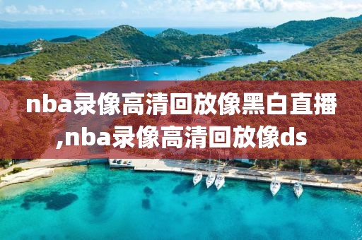 nba录像高清回放像黑白直播,nba录像高清回放像ds