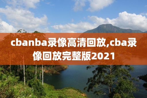 cbanba录像高清回放,cba录像回放完整版2021