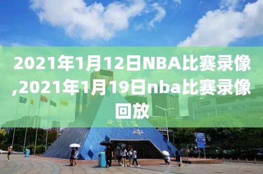 2021年1月12日NBA比赛录像,2021年1月19日nba比赛录像回放