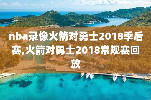 nba录像火箭对勇士2018季后赛,火箭对勇士2018常规赛回放