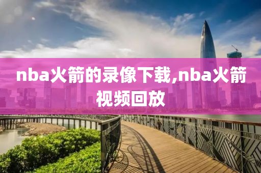 nba火箭的录像下载,nba火箭视频回放