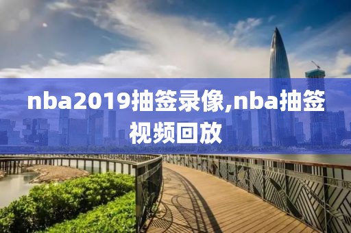 nba2019抽签录像,nba抽签视频回放