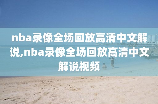 nba录像全场回放高清中文解说,nba录像全场回放高清中文解说视频