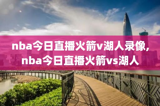 nba今日直播火箭v湖人录像,nba今日直播火箭vs湖人