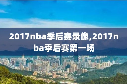 2017nba季后赛录像,2017nba季后赛第一场