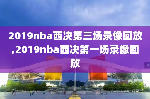 2019nba西决第三场录像回放,2019nba西决第一场录像回放
