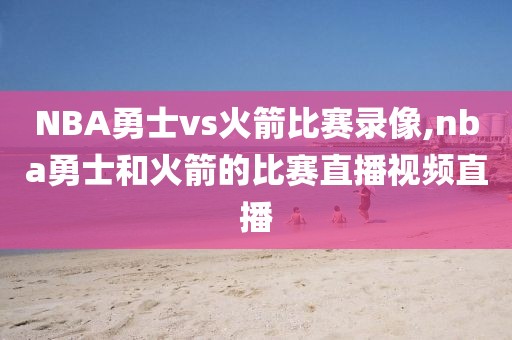 NBA勇士vs火箭比赛录像,nba勇士和火箭的比赛直播视频直播