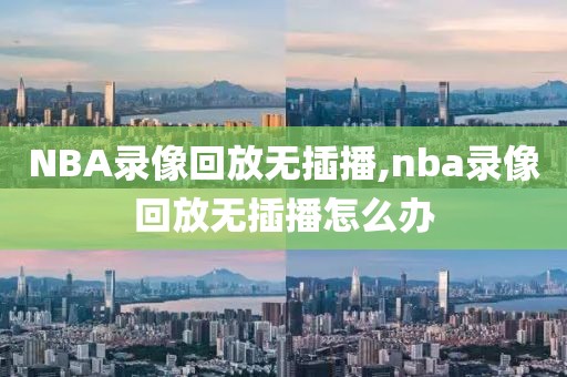 NBA录像回放无插播,nba录像回放无插播怎么办