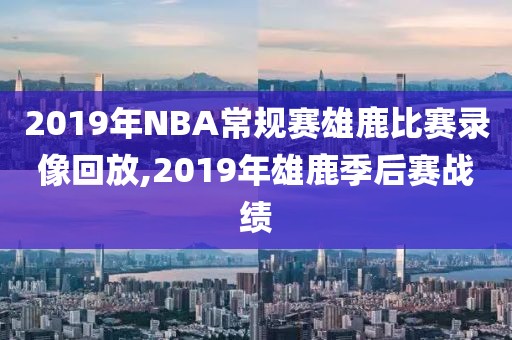 2019年NBA常规赛雄鹿比赛录像回放,2019年雄鹿季后赛战绩