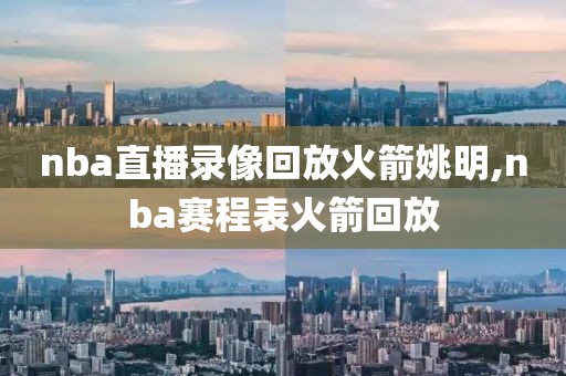 nba直播录像回放火箭姚明,nba赛程表火箭回放