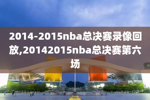 2014-2015nba总决赛录像回放,20142015nba总决赛第六场