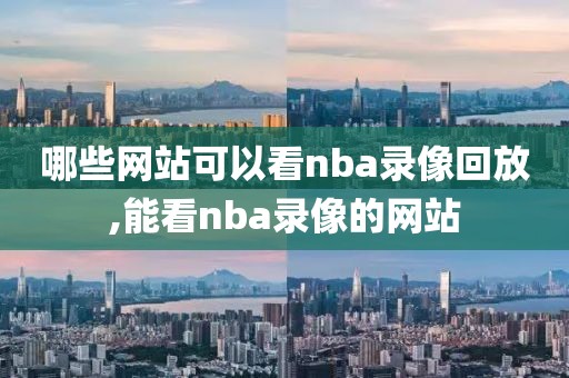 哪些网站可以看nba录像回放,能看nba录像的网站