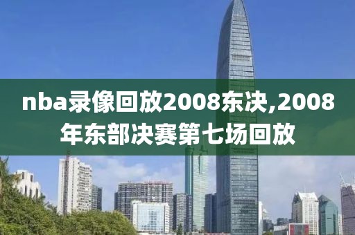 nba录像回放2008东决,2008年东部决赛第七场回放