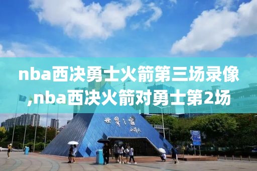 nba西决勇士火箭第三场录像,nba西决火箭对勇士第2场