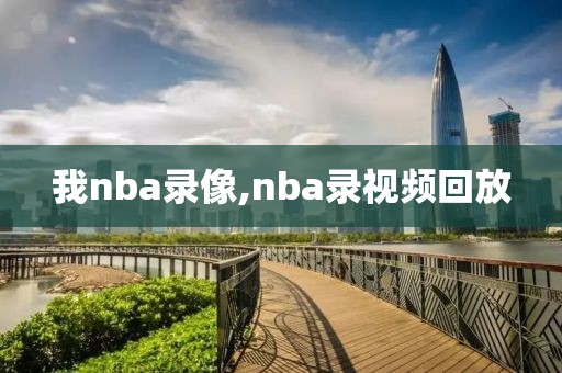 我nba录像,nba录视频回放