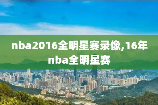 nba2016全明星赛录像,16年nba全明星赛